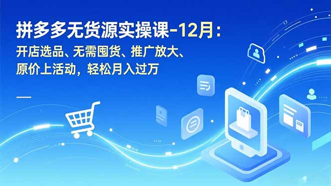 拼多多无货源实战指南：开店选品、无需囤货、推广放大、原价上活动，被动收入变现策略