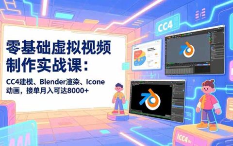 零基础虚拟视频制作实战课：CC4建模、Blender渲染、Iclone动画，接单变现实操指南