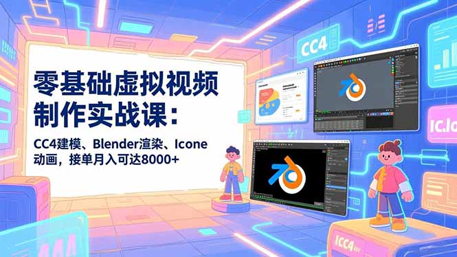零基础虚拟视频制作实战课：CC4建模、Blender渲染、Iclone动画，接单变现实操指南