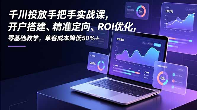 千川投放实战指南：零基础开户到精准定向，实测ROI优化与降本增效攻略