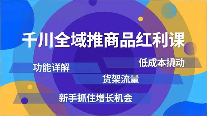 千川全域推商品实战教程：功能详解、低成本撬动货架流量，新手增长策略