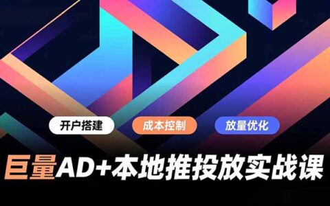 巨量AD+本地推投放实战课：开户搭建、成本控制与放量优化，实测提升商家线上获客与转化效率