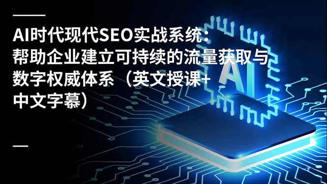 AI时代SEO实战指南：构建可持续流量与数字权威的盈利策略（英文授课+中文字幕）