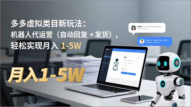 多多虚拟类目新玩法：机器人代运营（自动回复 + 发货）实操指南，变现1-5W策略拆解