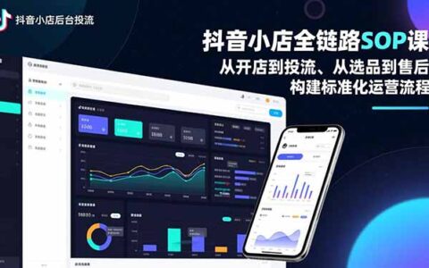 抖音小店全链路实战攻略：从开店到投流、选品到售后，构建标准化运营流程