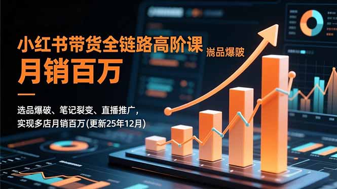 小红书带货全链路高阶策略：选品、笔记裂变、直播推广实操指南，助力多店月销变现(更新25年12月)