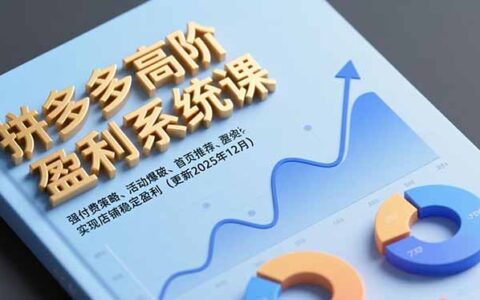 拼多多高阶盈利实战教程：付费策略、活动爆破与首页推荐，实现店铺稳定变现（最新12月更新）