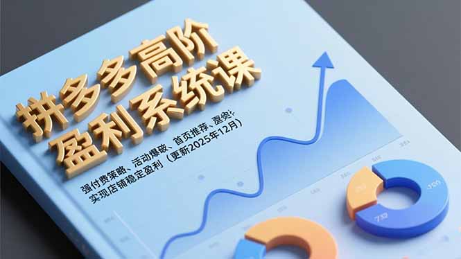 拼多多高阶盈利实战教程：付费策略、活动爆破与首页推荐，实现店铺稳定变现（最新12月更新）