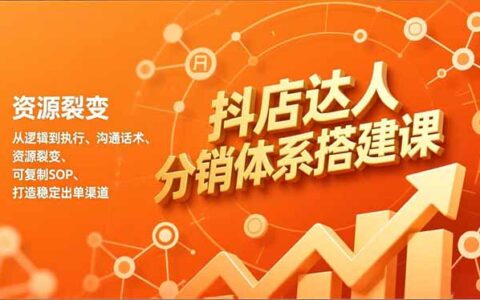 抖店达人分销体系实操指南：从逻辑到执行、沟通话术、资源裂变，可复制SOP，打造稳定变现渠道