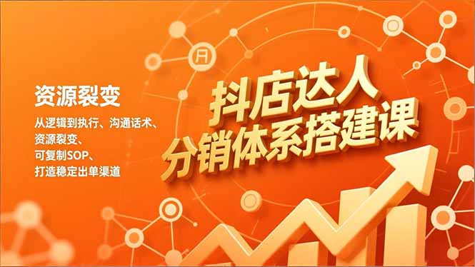 抖店达人分销体系实操指南：从逻辑到执行、沟通话术、资源裂变，可复制SOP，打造稳定变现渠道