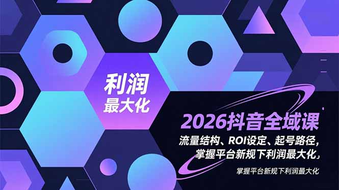 2026抖音全域实操教程：流量结构、ROI设定与起号路径，新规下高效变现策略