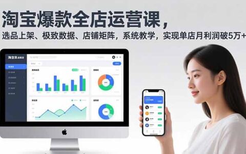 淘宝全店运营实战课2.0：选品上架、数据优化、店铺矩阵策略，系统教学提升收益