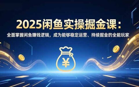 2025闲鱼实战变现攻略：掌握平台运营思路，打造持续收入的实操指南