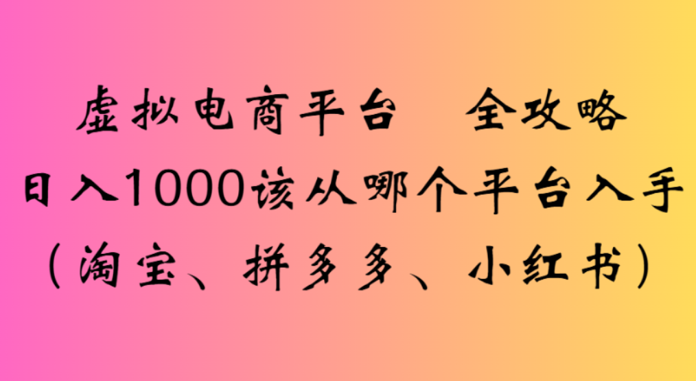 虚拟电商平台选择实战攻略：淘宝、拼多多、小红书高效变现思路