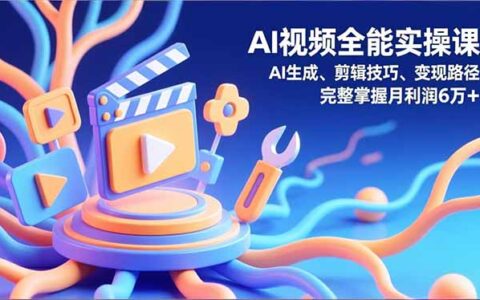 AI视频全能实战课：生成、剪辑技巧与变现路径实操指南