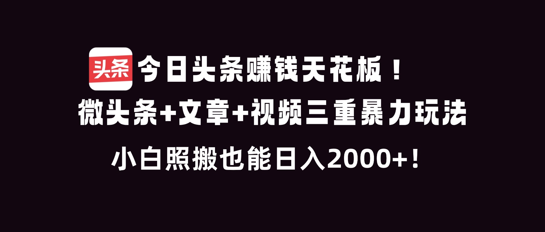 今日头条变现实操指南：微头条+文章+视频三重策略拆解，新手友好轻松提升收入