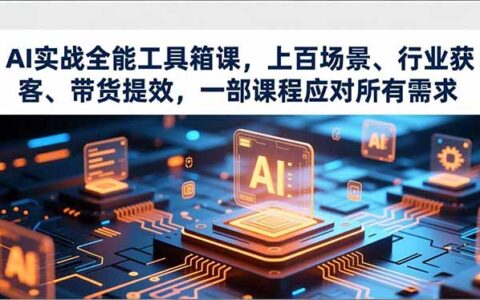 AI实战全能工具箱课：上百场景实测，行业获客与带货提效攻略