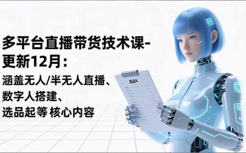 直播带货变现攻略：12月更新，涵盖无人直播、数字人搭建与选品实操