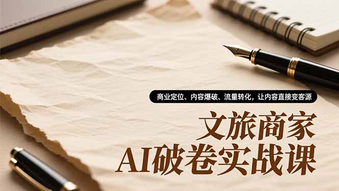 文旅商家AI实战课：商业定位、内容爆破与流量转化变现指南