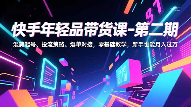 快手带货实战课：混剪起号、投流策略与爆单对接，零基础新手变现指南