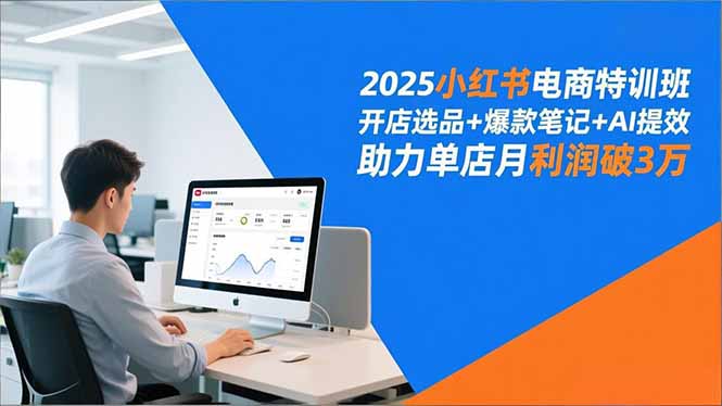 2025小红书电商实战课程：开店选品+爆款笔记+AI提效，实测提升单店月收益