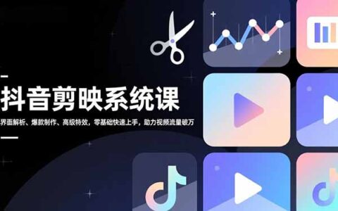 抖音剪映系统课：界面解析、爆款制作、高级特效，零基础快速上手，视频流量变现实战