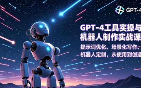 GPT-4工具实操与机器人制作实战课：提示词优化、场景化写作、机器人定制，从使用到变现