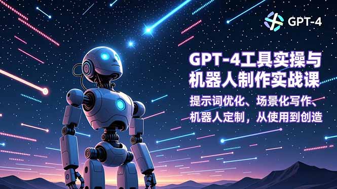GPT-4工具实操与机器人制作实战课：提示词优化、场景化写作、机器人定制，从使用到变现