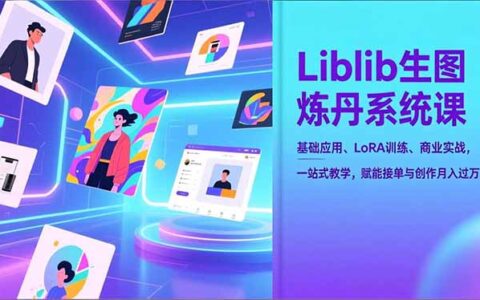 Liblib生图炼丹系统课：基础应用、LoRA训练、商业实战一站式教学，赋能接单与创作变现实操