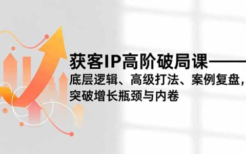 获客IP高级实战课程：核心逻辑、打法策略与案例解析，突破增长瓶颈