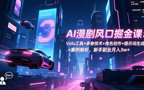 AI漫剧风口变现实战：Vidu工具+多参技术+角色创作+提示词生成+案例解析，新手副业被动收入指南