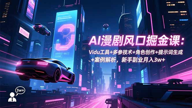 AI漫剧风口变现实战：Vidu工具+多参技术+角色创作+提示词生成+案例解析，新手副业被动收入指南