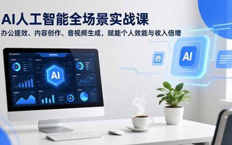 AI全场景实战课：办公提效+内容创作+音视频生成，提升效能与被动收入策略