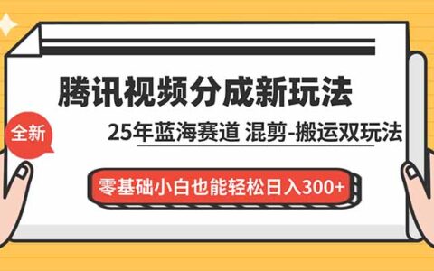 腾讯视频分成计划实操指南：2025蓝海赛道解析，混剪与二次创作双变现路径，零基础入门实战