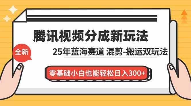 腾讯视频分成计划实操指南：2025蓝海赛道解析，混剪与二次创作双变现路径，零基础入门实战