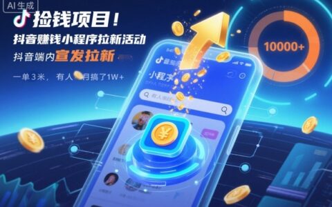 2025抖音赚钱小程序拉新实战攻略：实测案例与变现思路