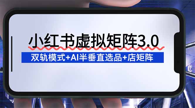 小红书矩阵策略3.0：双轨模式+AI选品+店铺矩阵实操指南