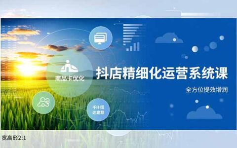 抖店精细化运营系统课：商品卡优化、达人建联、千川投放实战变现攻略