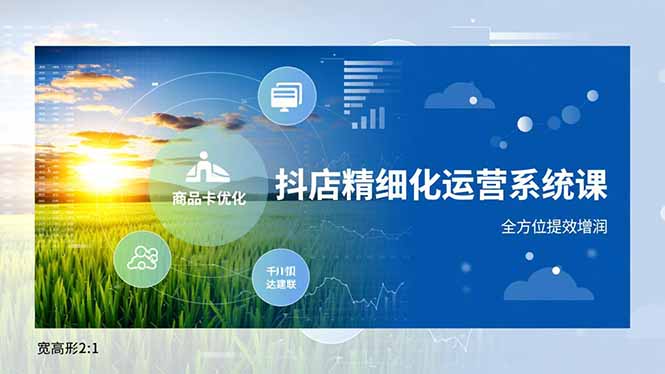 抖店精细化运营系统课：商品卡优化、达人建联、千川投放实战变现攻略