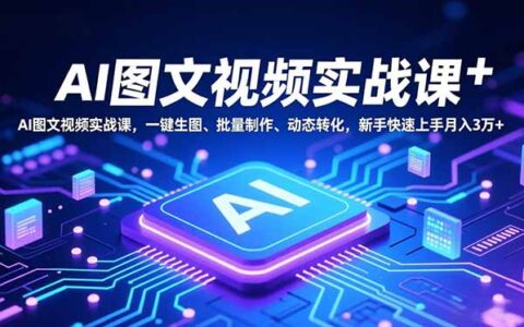 AI图文视频实战课：一键生图、批量制作、动态转化，新手快速上手的变现指南