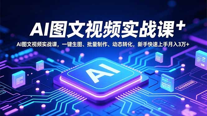 AI图文视频实战课：一键生图、批量制作、动态转化，新手快速上手的变现指南