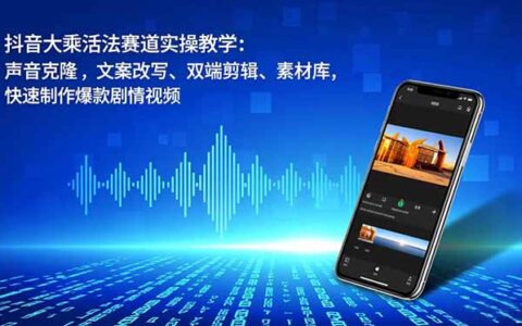 抖音大乘活法赛道变现实战：声音克隆、文案改写、双端剪辑、素材库指南，快速打造爆款剧情视频