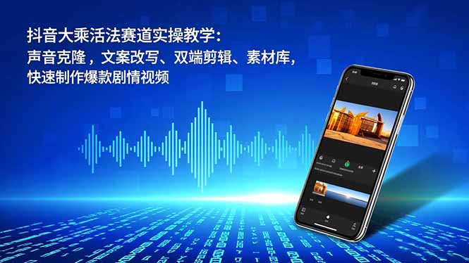 抖音大乘活法赛道变现实战：声音克隆、文案改写、双端剪辑、素材库指南，快速打造爆款剧情视频