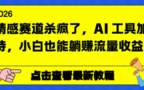 情感赛道实战指南：AI工具赋能，新手也能变现流量收益