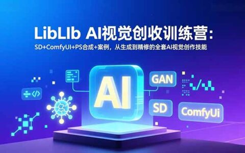 LibLIb AI视觉变现实战课程：SD+ComfyUI+PS合成+案例，从生成到精修的全套AI创作技能