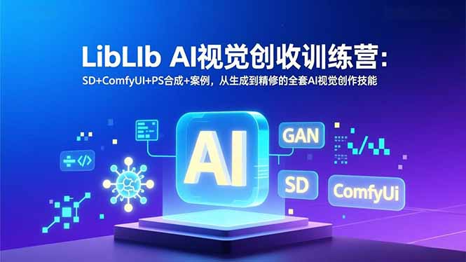 LibLIb AI视觉变现实战课程：SD+ComfyUI+PS合成+案例，从生成到精修的全套AI创作技能
