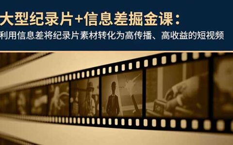 纪录片变现实战课：用信息差策略打造高传播短视频案例