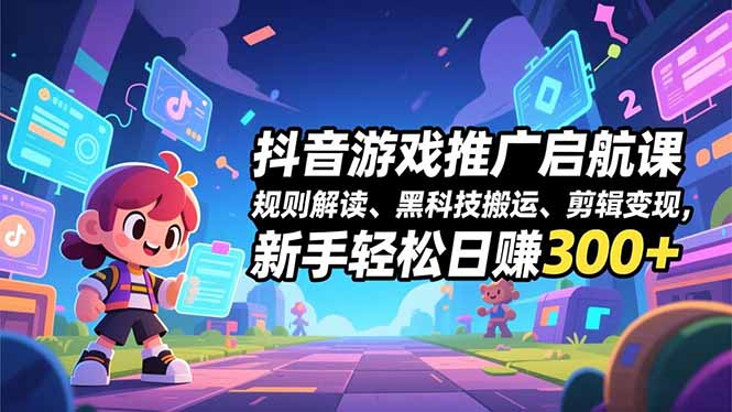抖音游戏推广实战课程：规则解读、技巧应用与剪辑变现攻略