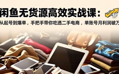 闲鱼无货源实操全攻略：从起号到爆单，手把手教你二手电商变现思路与案例