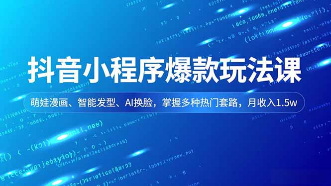 抖音小程序爆款变现教程：萌娃漫画、智能发型、AI换脸实战策略，掌握热门套路